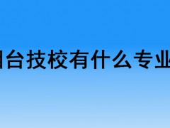 煙臺技校有什么專業(yè)？
