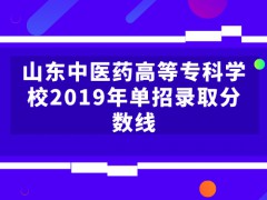 山東中醫(yī)藥高等專(zhuān)科學(xué)校2019年單招錄取分?jǐn)?shù)線-山東單招網(wǎng)