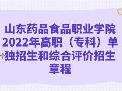 山東藥品食品職業(yè)學(xué)院2022年高職（專(zhuān)科）單獨(dú)招生和綜合評(píng)價(jià)招生章程