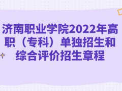 濟(jì)南職業(yè)學(xué)院2022年高職（專(zhuān)科）單獨(dú)招生和綜合評(píng)價(jià)招生章程